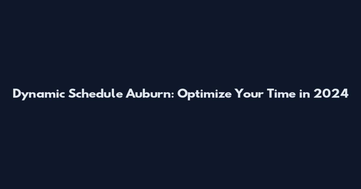 Dynamic Schedule Auburn: Optimize Your Time in 2024
