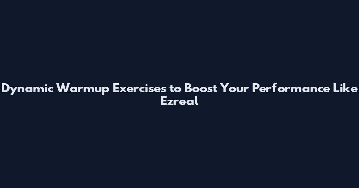 Dynamic Warmup Exercises to Boost Your Performance Like Ezreal
