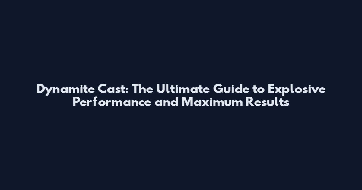 Dynamite Cast: The Ultimate Guide to Explosive Performance and Maximum Results