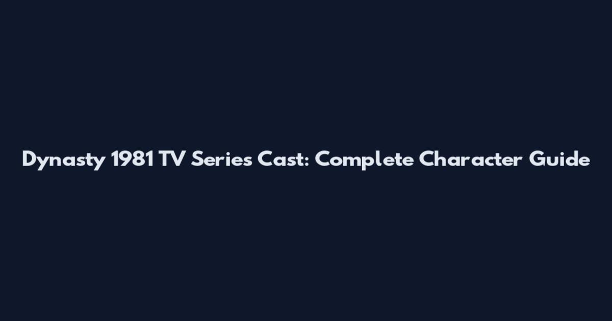 Dynasty 1981 TV Series Cast: Complete Character Guide