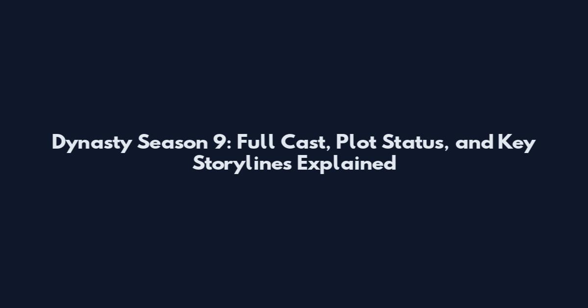 Dynasty Season 9: Full Cast, Plot Status, and Key Storylines Explained