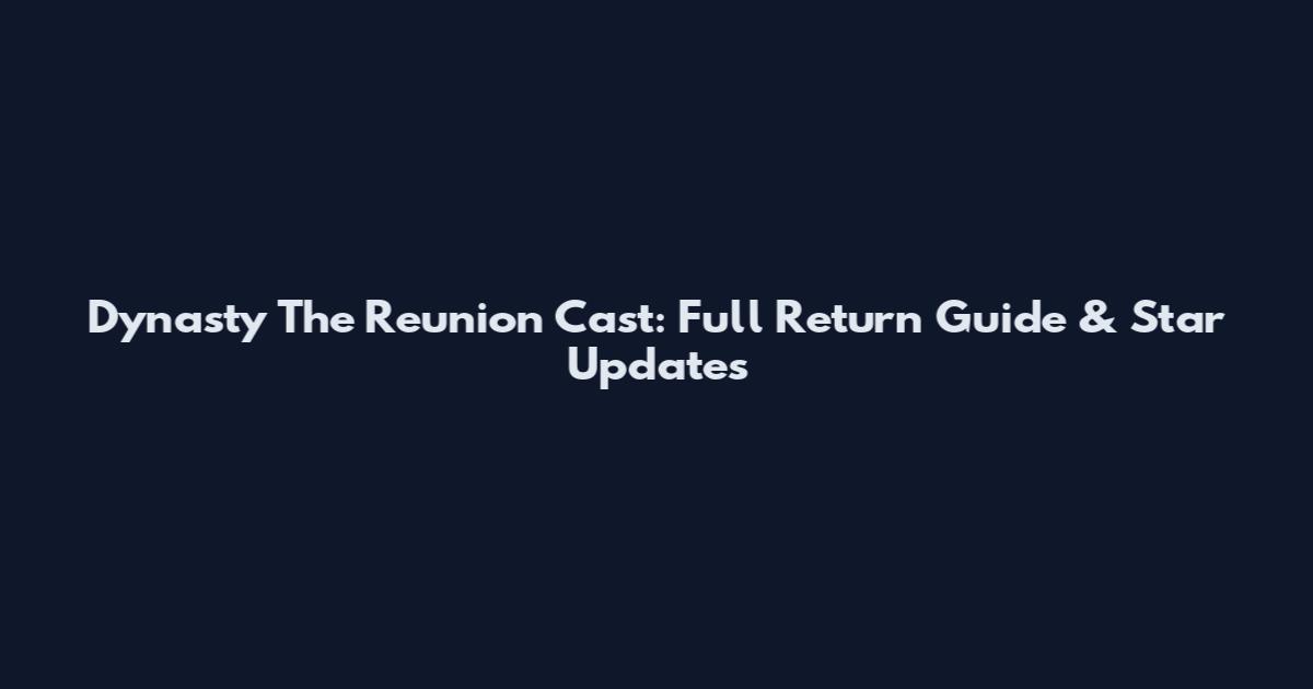 Dynasty The Reunion Cast: Full Return Guide & Star Updates