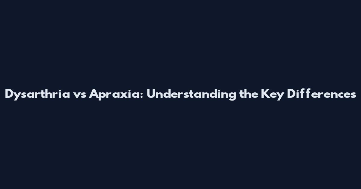 Dysarthria vs Apraxia: Understanding the Key Differences