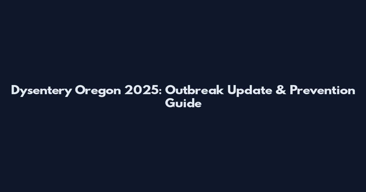 Dysentery Oregon 2025: Outbreak Update & Prevention Guide