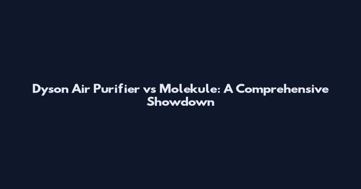 Dyson Air Purifier vs Molekule: A Comprehensive Showdown