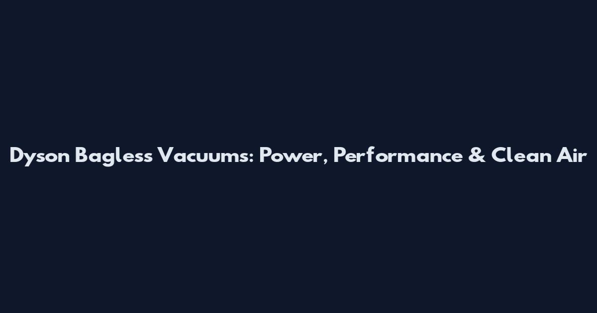 Dyson Bagless Vacuums: Power, Performance & Clean Air