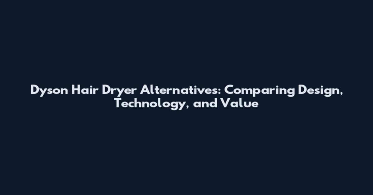 Dyson Hair Dryer Alternatives: Comparing Design, Technology, and Value