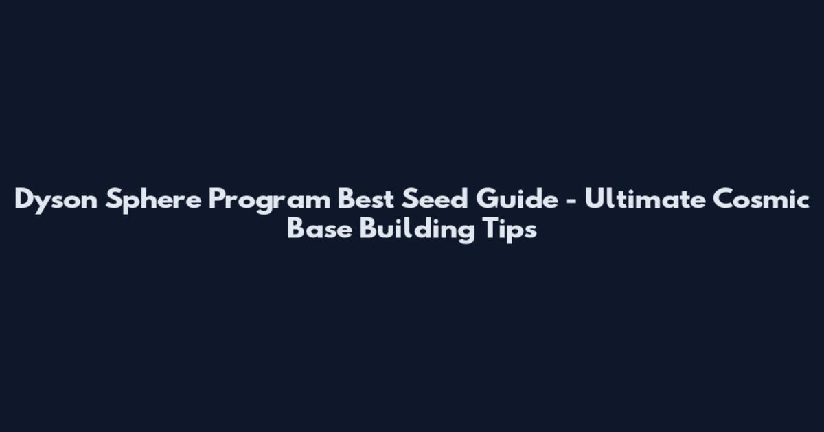Dyson Sphere Program Best Seed Guide - Ultimate Cosmic Base Building Tips