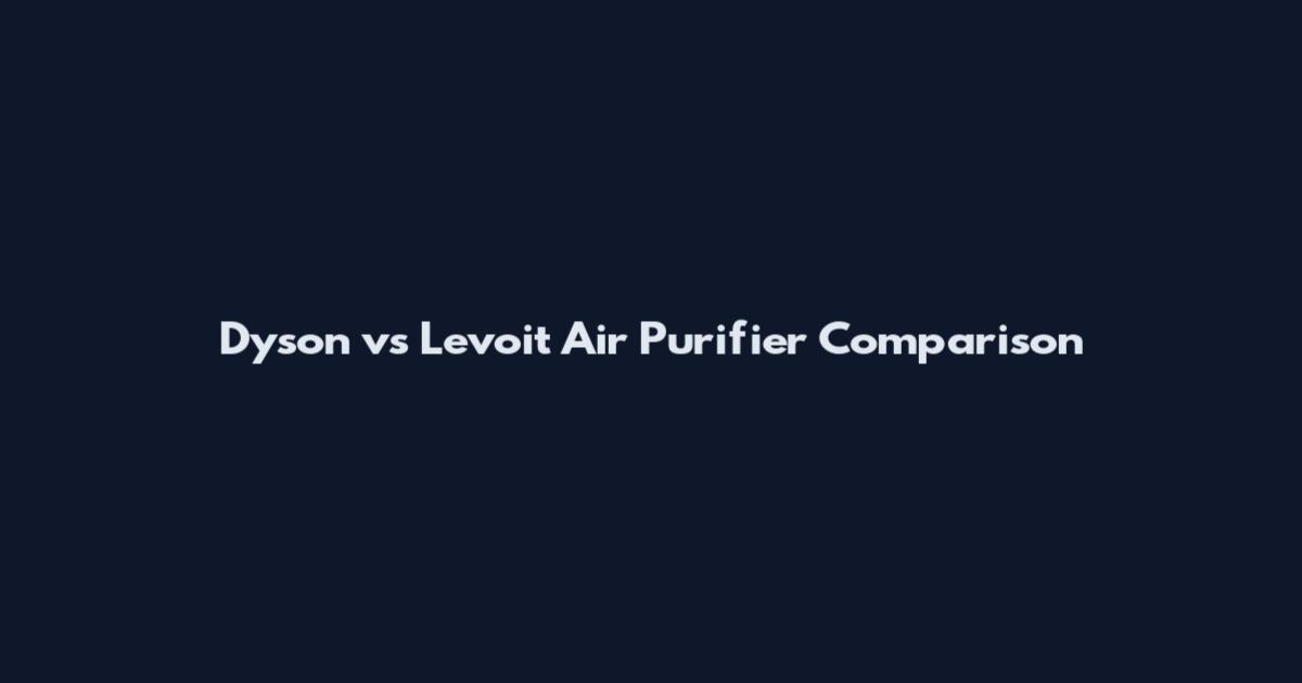 Dyson vs Levoit Air Purifier Comparison