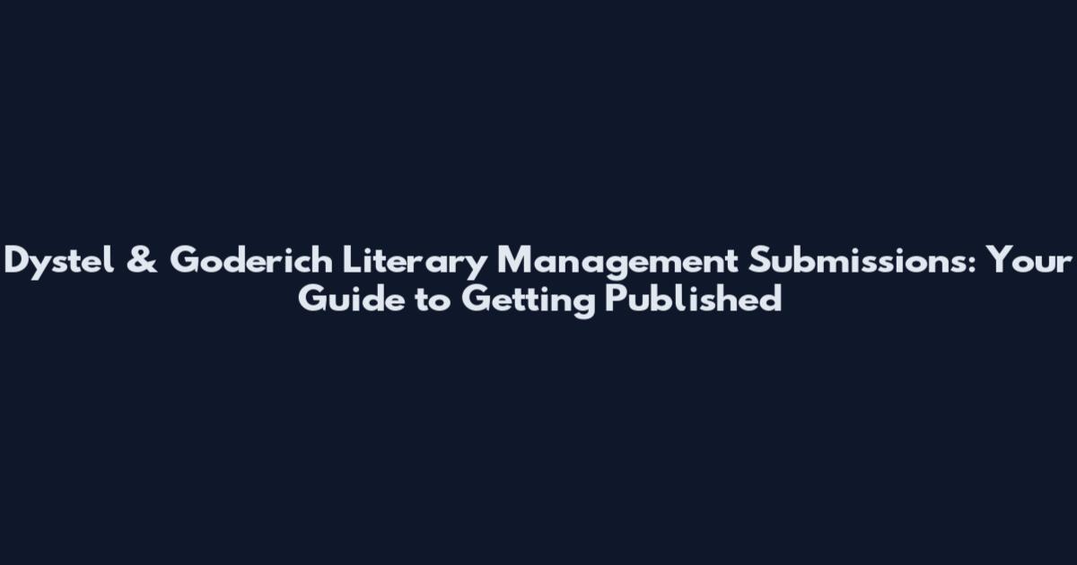 Dystel & Goderich Literary Management Submissions: Your Guide to Getting Published