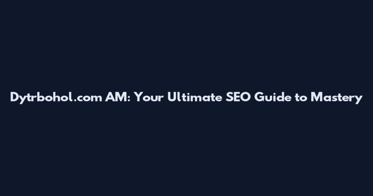 Dytrbohol.com AM: Your Ultimate SEO Guide to Mastery