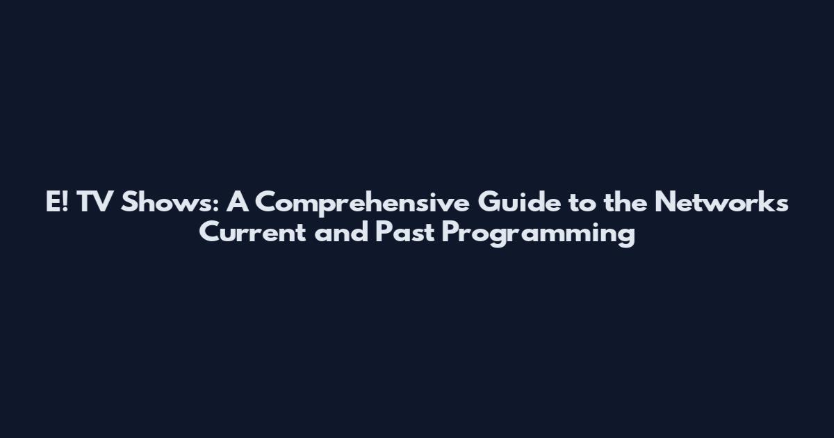 E! TV Shows: A Comprehensive Guide to the Network's Current and Past Programming