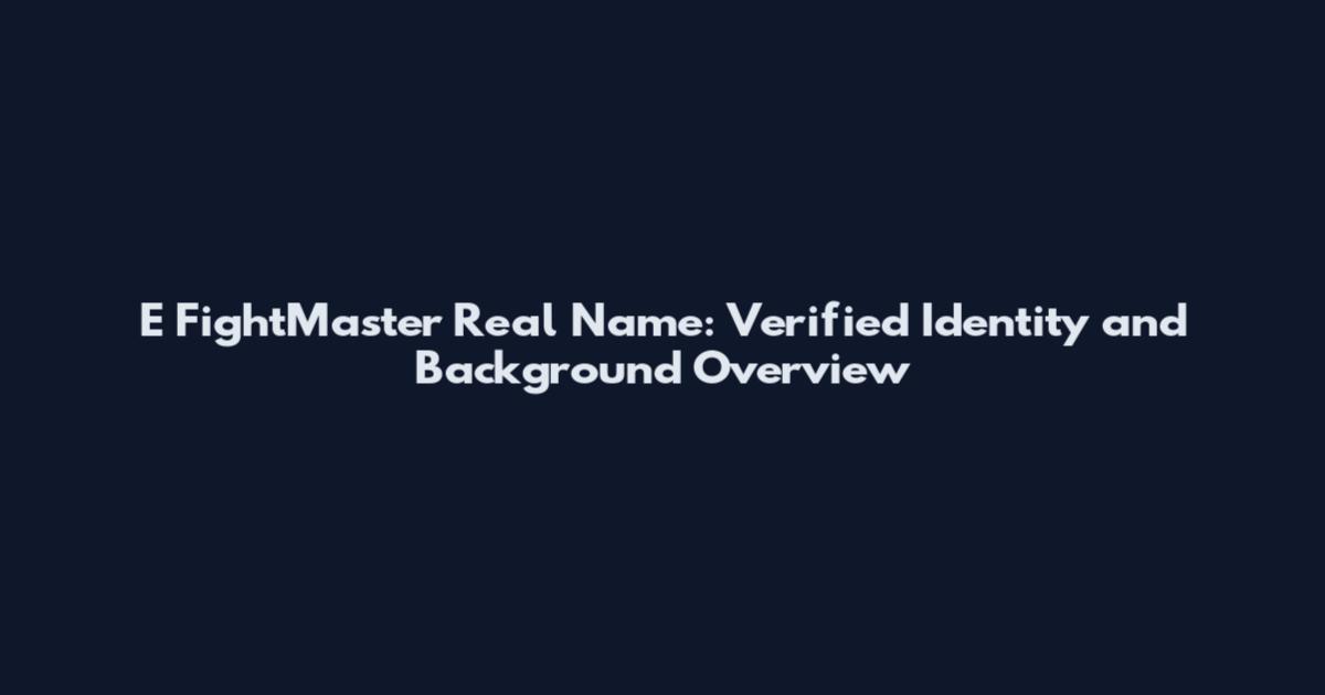 E FightMaster Real Name: Verified Identity and Background Overview