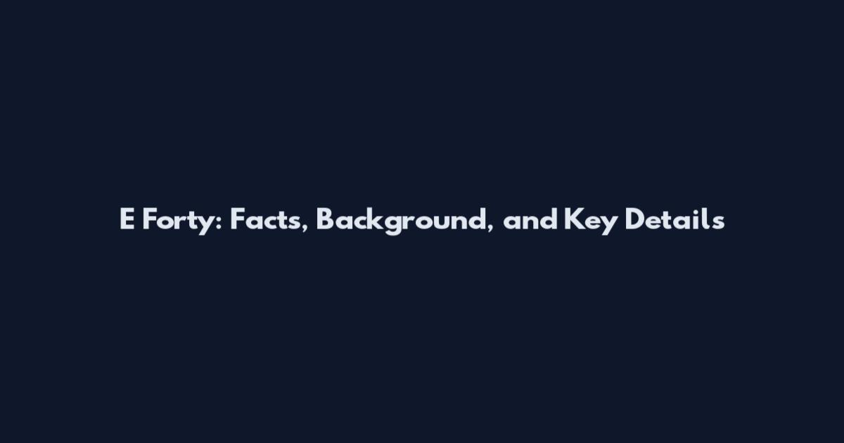 E Forty: Facts, Background, and Key Details