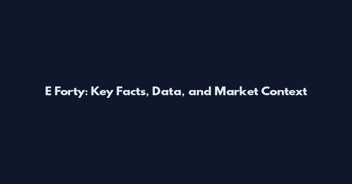 E Forty: Key Facts, Data, and Market Context