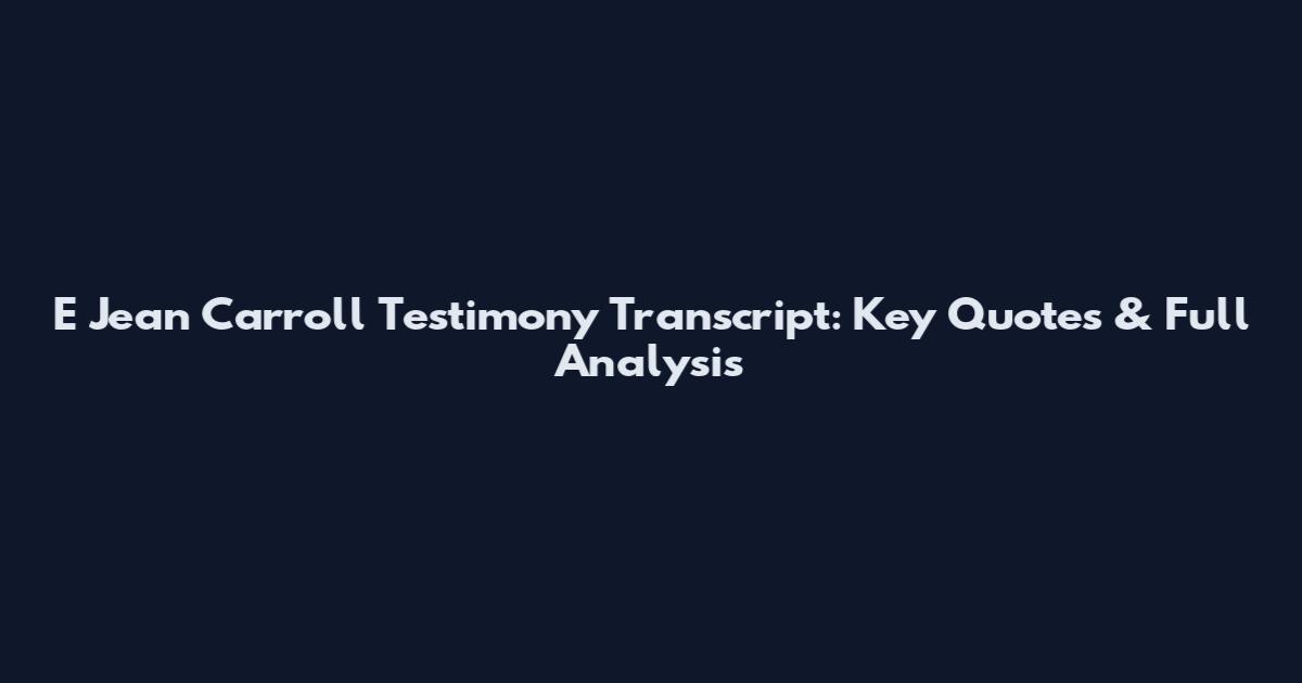 E Jean Carroll Testimony Transcript: Key Quotes & Full Analysis