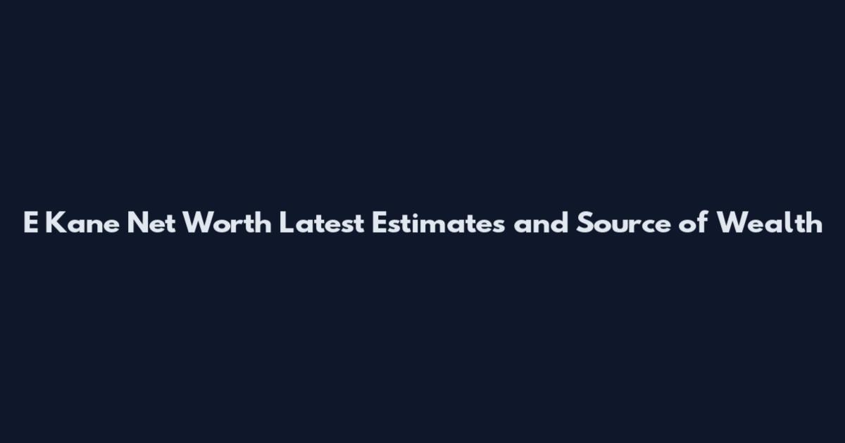 E Kane Net Worth Latest Estimates and Source of Wealth