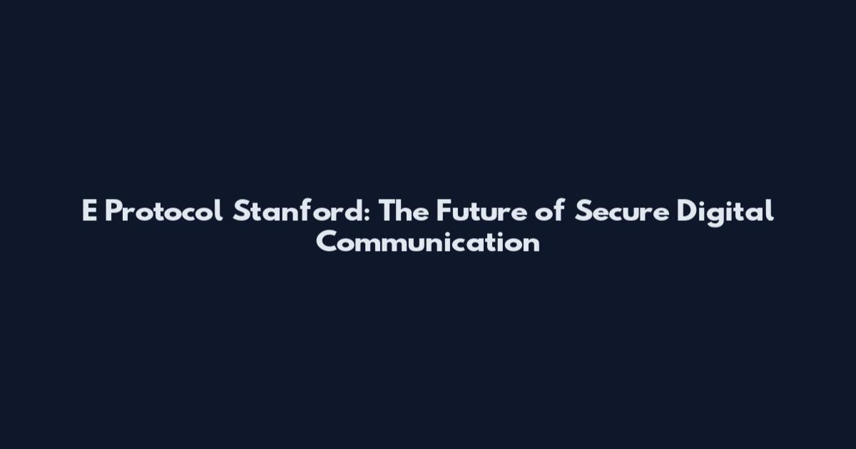 E Protocol Stanford: The Future of Secure Digital Communication