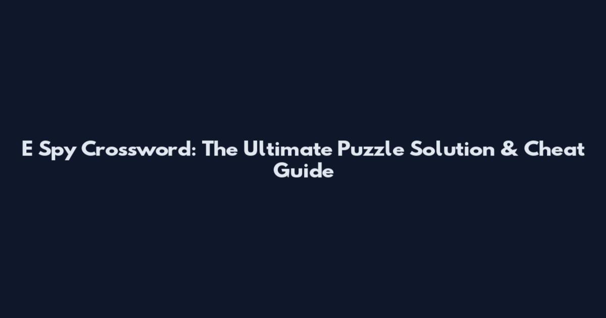 E Spy Crossword: The Ultimate Puzzle Solution & Cheat Guide