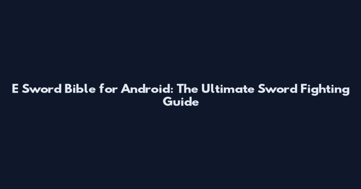 E Sword Bible for Android: The Ultimate Sword Fighting Guide