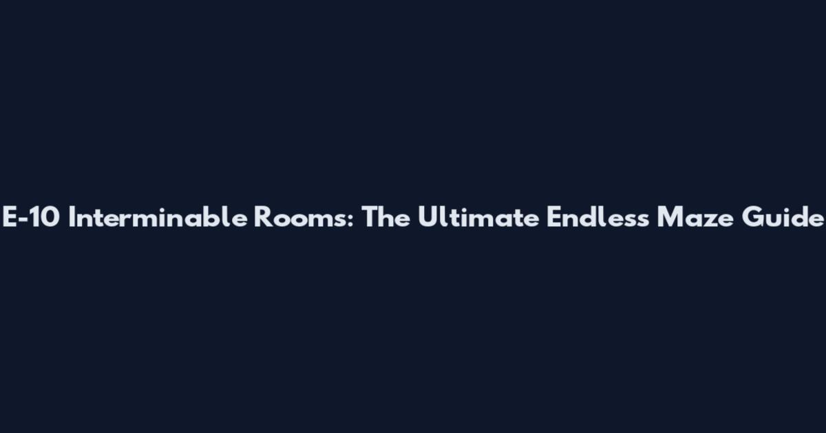 E-10 Interminable Rooms: The Ultimate Endless Maze Guide