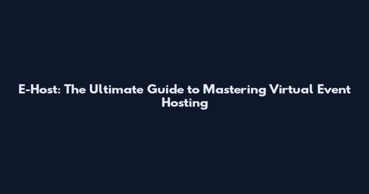 E-Host: The Ultimate Guide to Mastering Virtual Event Hosting