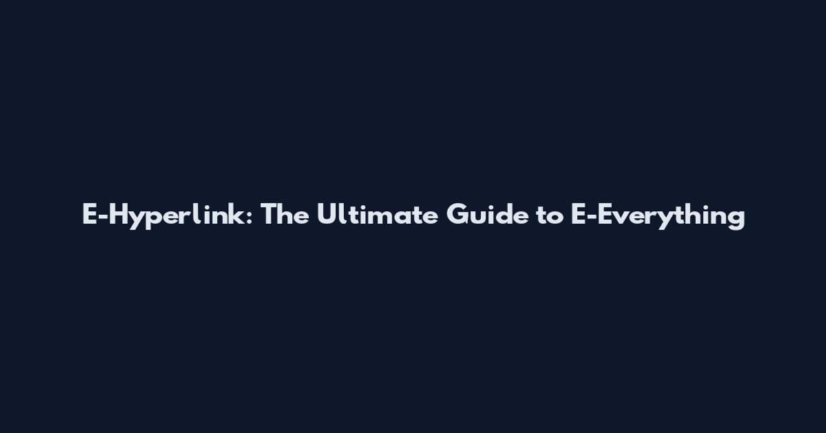 E-Hyperlink: The Ultimate Guide to E-Everything