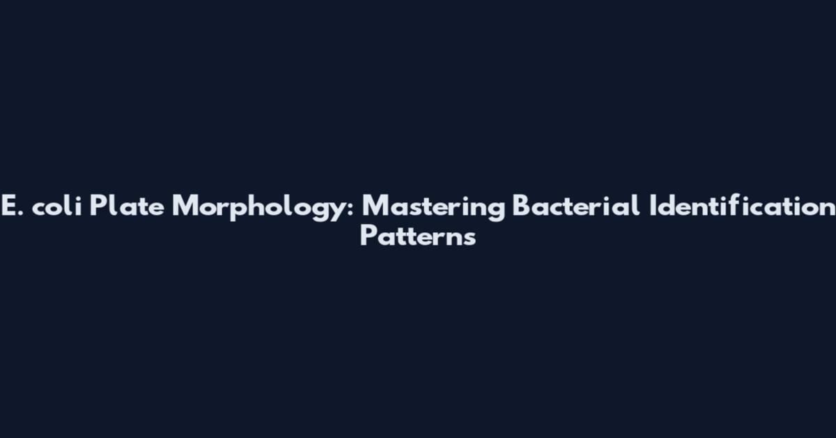 E. coli Plate Morphology: Mastering Bacterial Identification Patterns