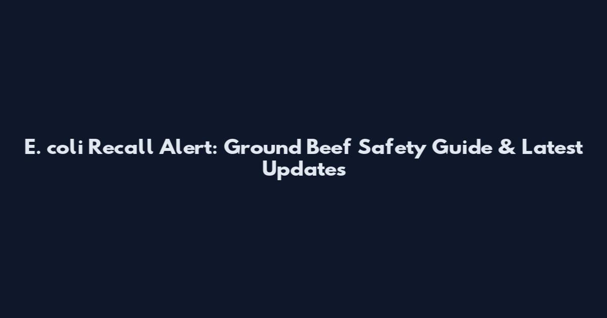 E. coli Recall Alert: Ground Beef Safety Guide & Latest Updates