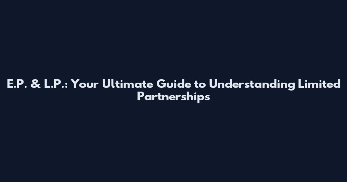 E.P. & L.P.: Your Ultimate Guide to Understanding Limited Partnerships