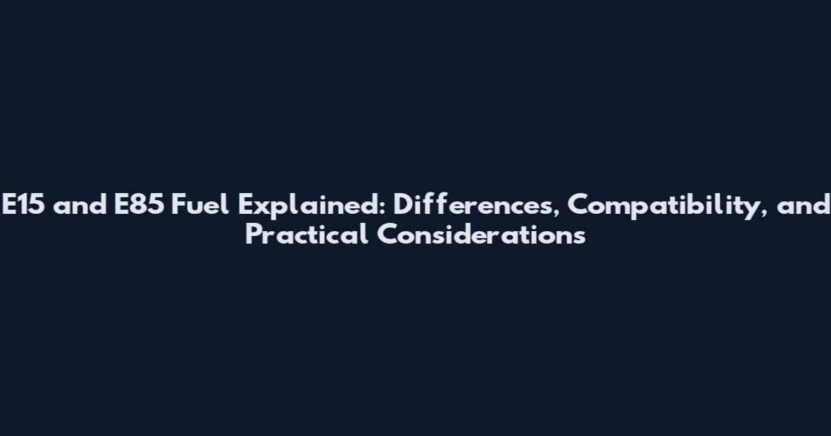 E15 and E85 Fuel Explained: Differences, Compatibility, and Practical Considerations