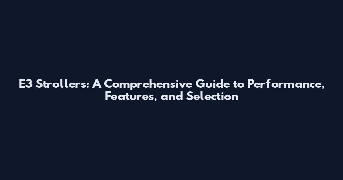 E3 Strollers: A Comprehensive Guide to Performance, Features, and Selection