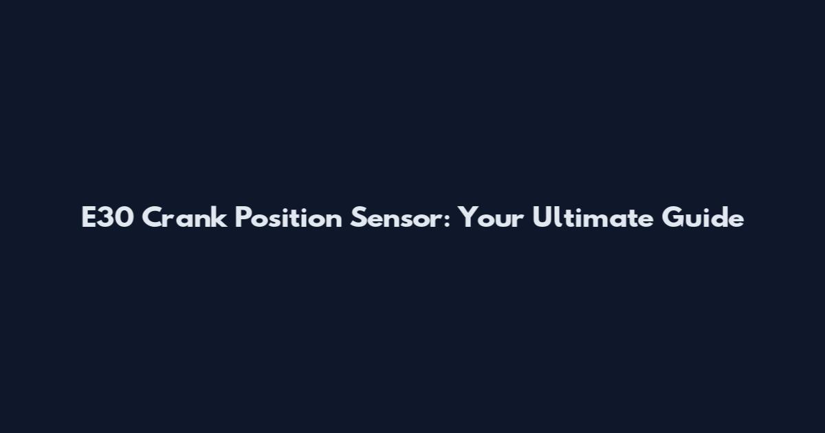 E30 Crank Position Sensor: Your Ultimate Guide