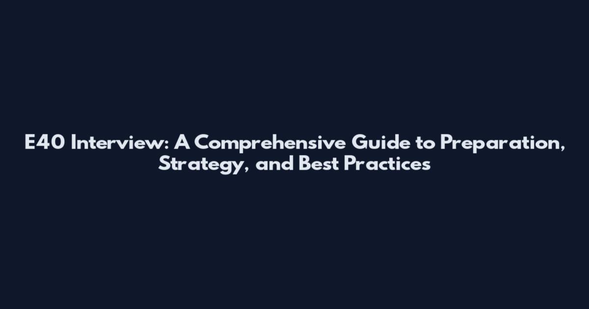 E40 Interview: A Comprehensive Guide to Preparation, Strategy, and Best Practices