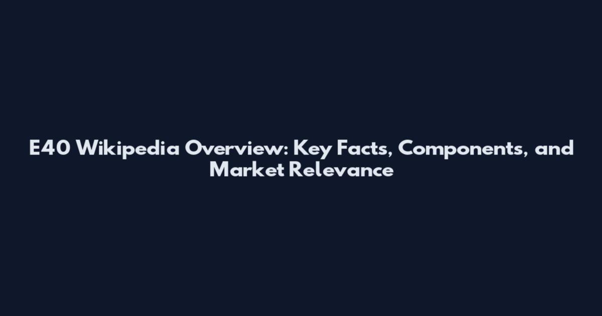 E40 Wikipedia Overview: Key Facts, Components, and Market Relevance
