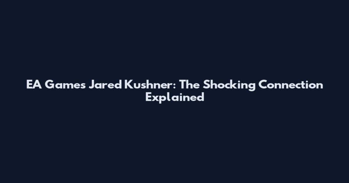 EA Games Jared Kushner: The Shocking Connection Explained