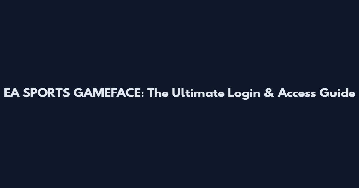 EA SPORTS GAMEFACE: The Ultimate Login & Access Guide