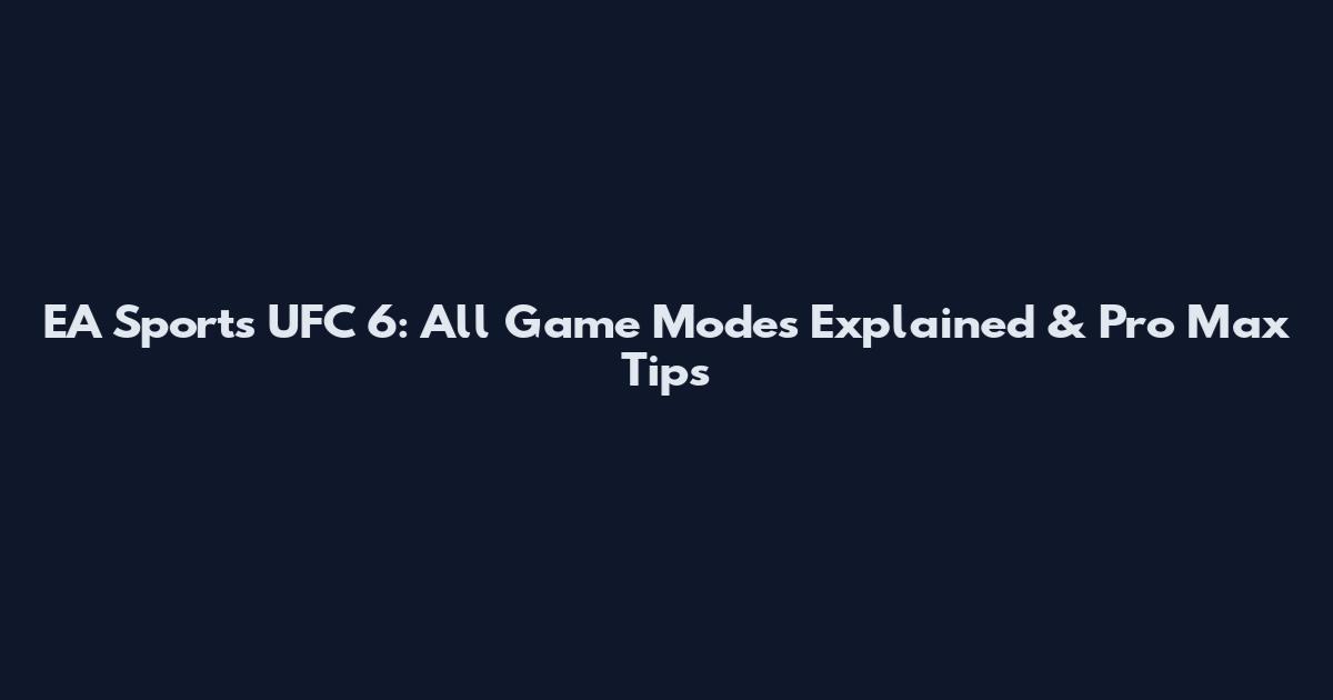 EA Sports UFC 6: All Game Modes Explained & Pro Max Tips