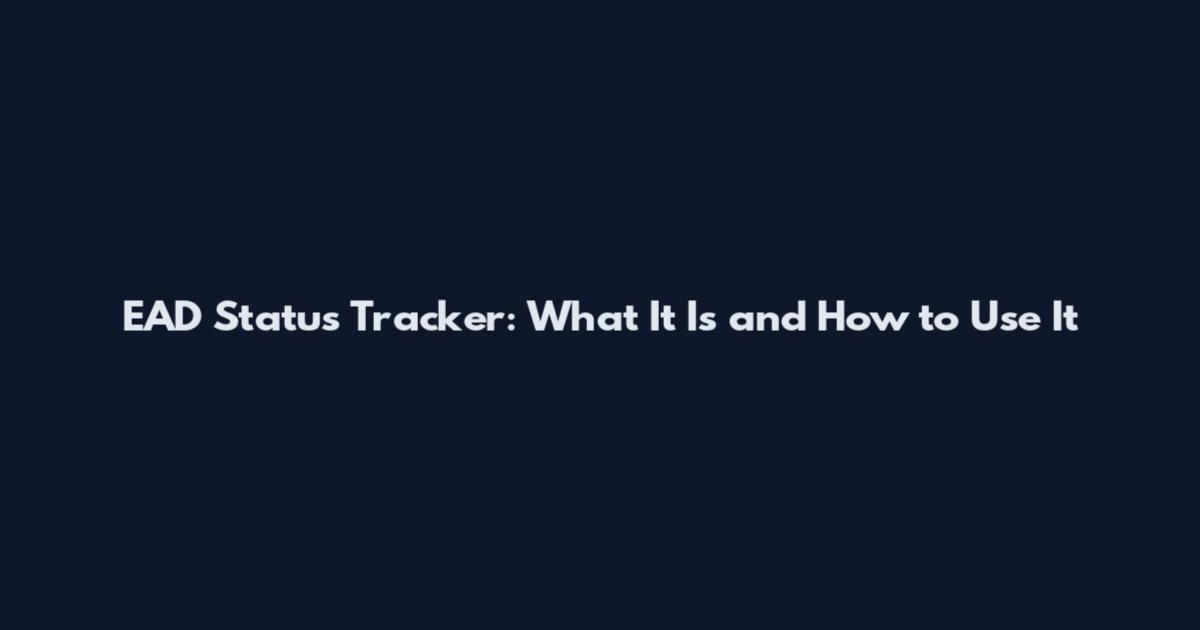EAD Status Tracker: What It Is and How to Use It