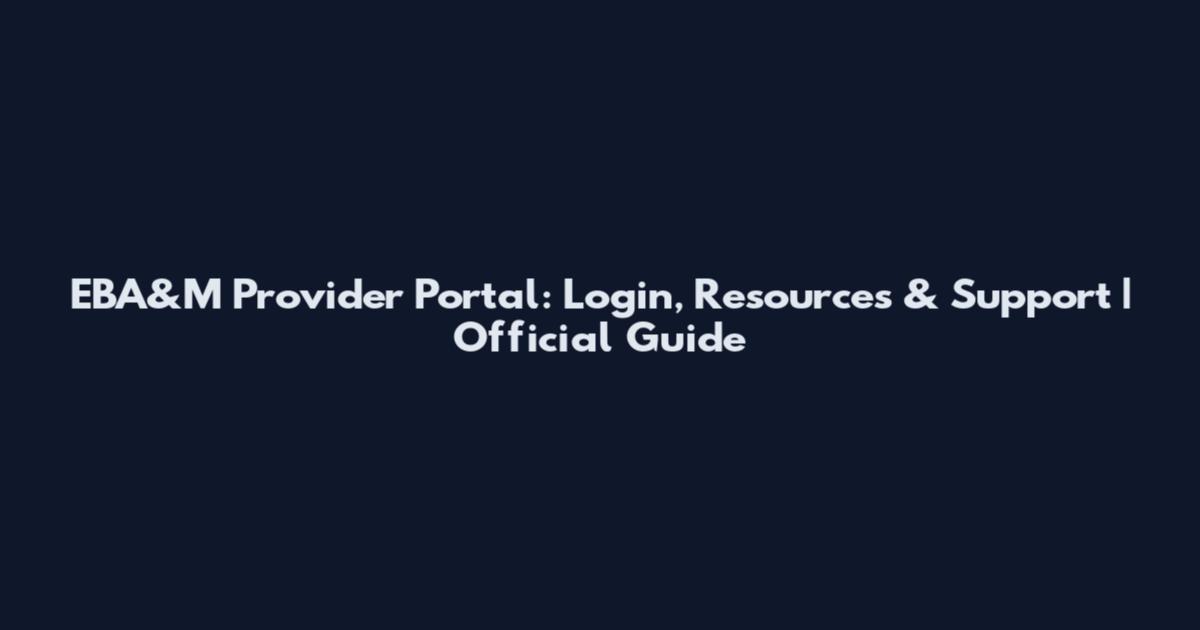 EBA&M Provider Portal: Login, Resources & Support | Official Guide