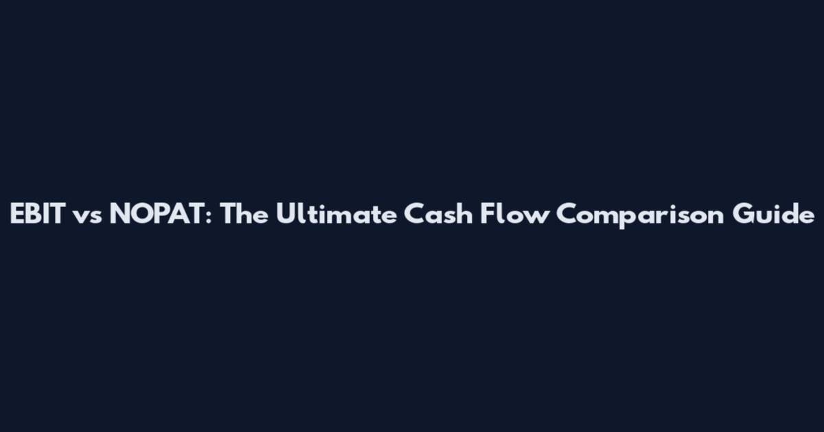 EBIT vs NOPAT: The Ultimate Cash Flow Comparison Guide