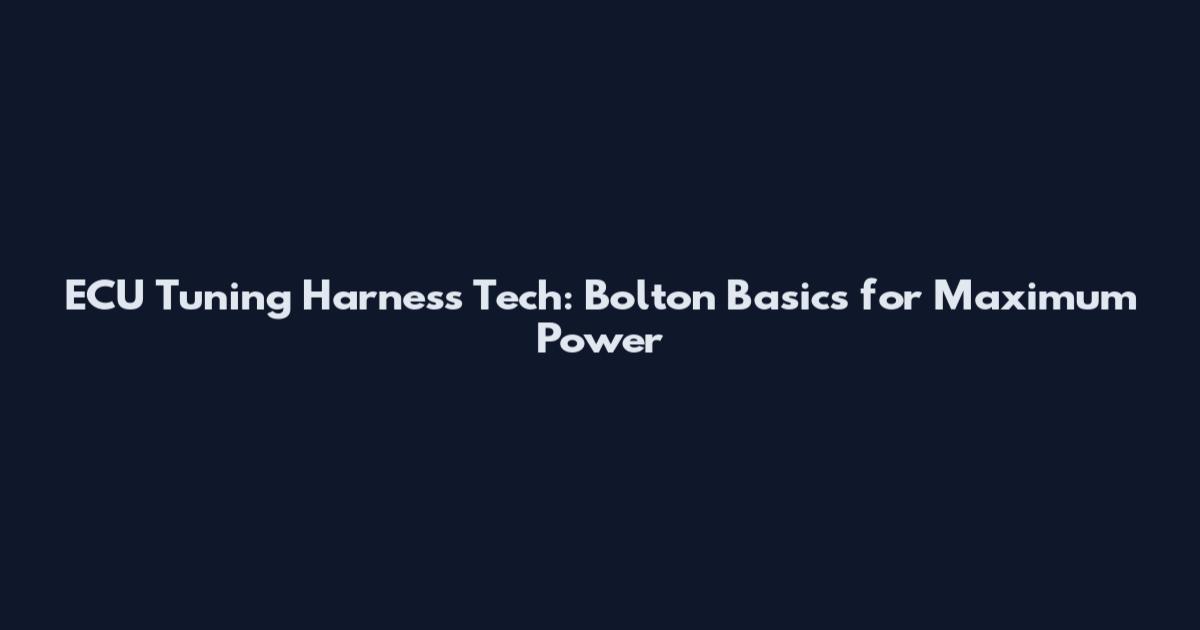 ECU Tuning Harness Tech: Bolton Basics for Maximum Power