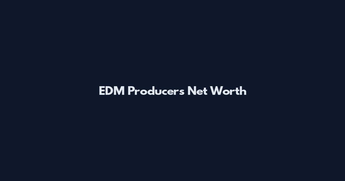 EDM Producers Net Worth