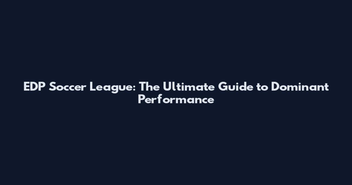 EDP Soccer League: The Ultimate Guide to Dominant Performance