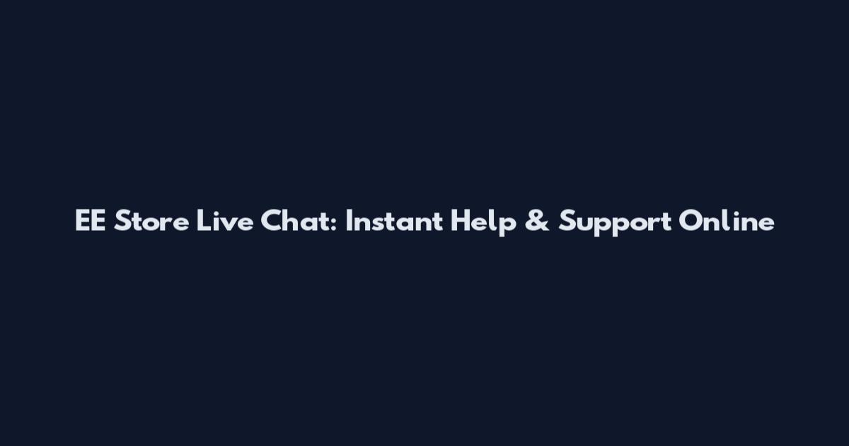 EE Store Live Chat: Instant Help & Support Online