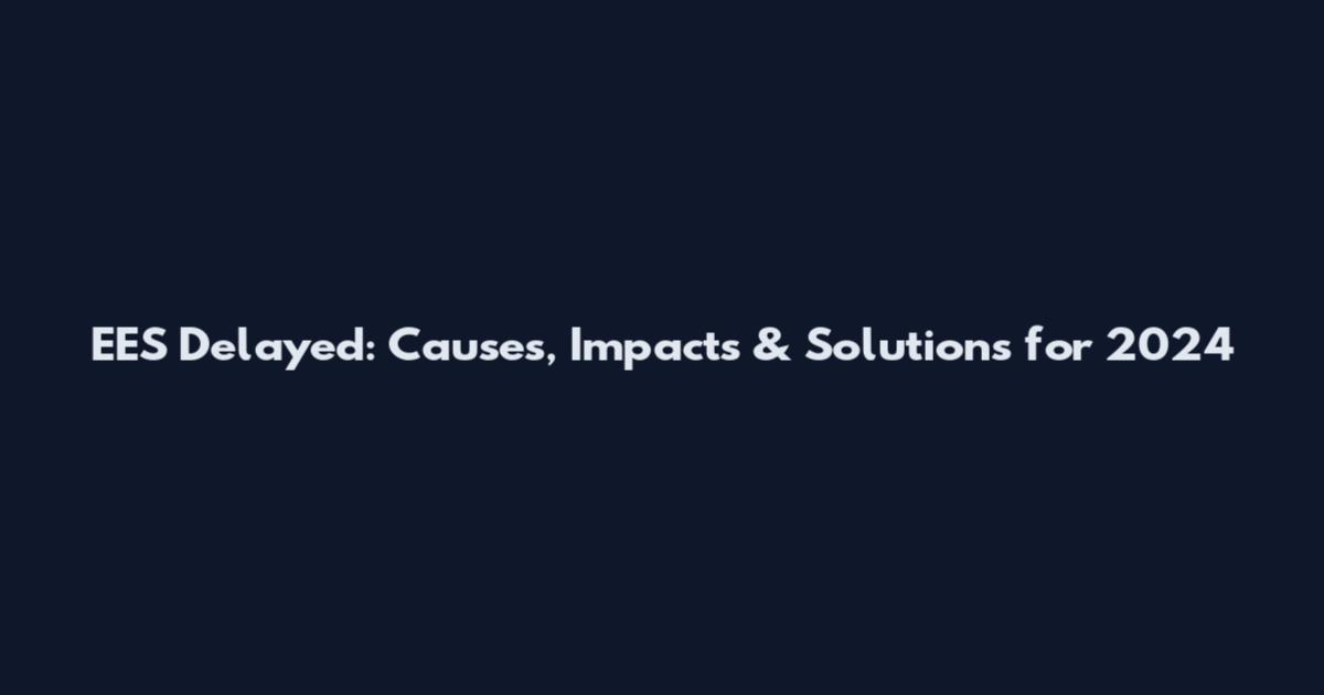 EES Delayed: Causes, Impacts & Solutions for 2024