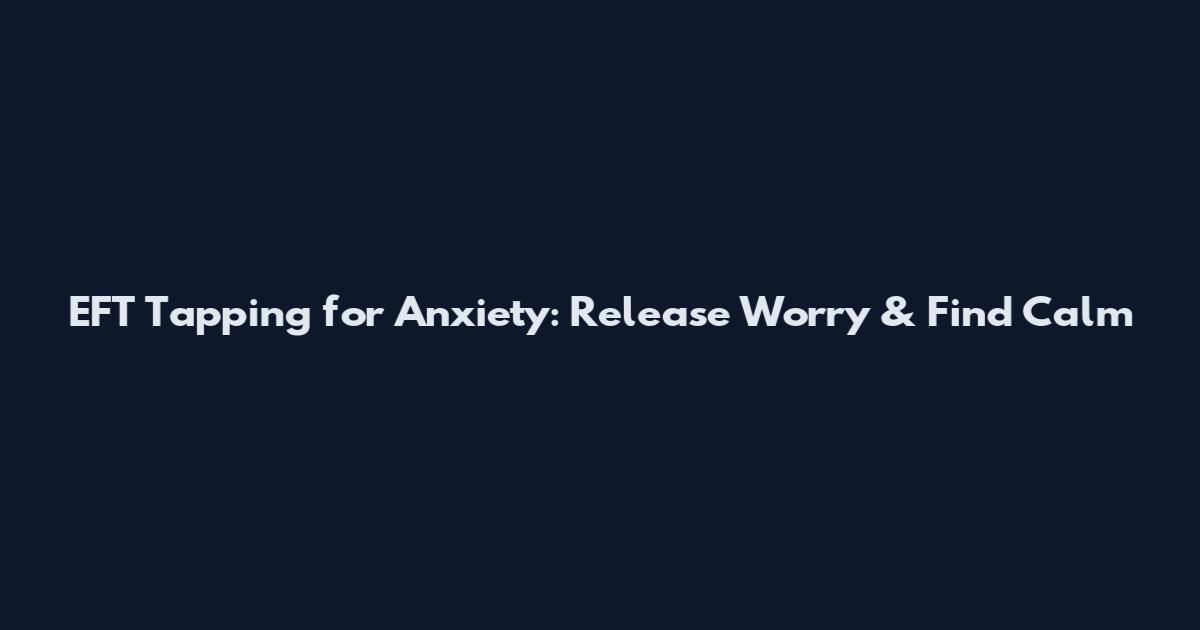 EFT Tapping for Anxiety: Release Worry & Find Calm