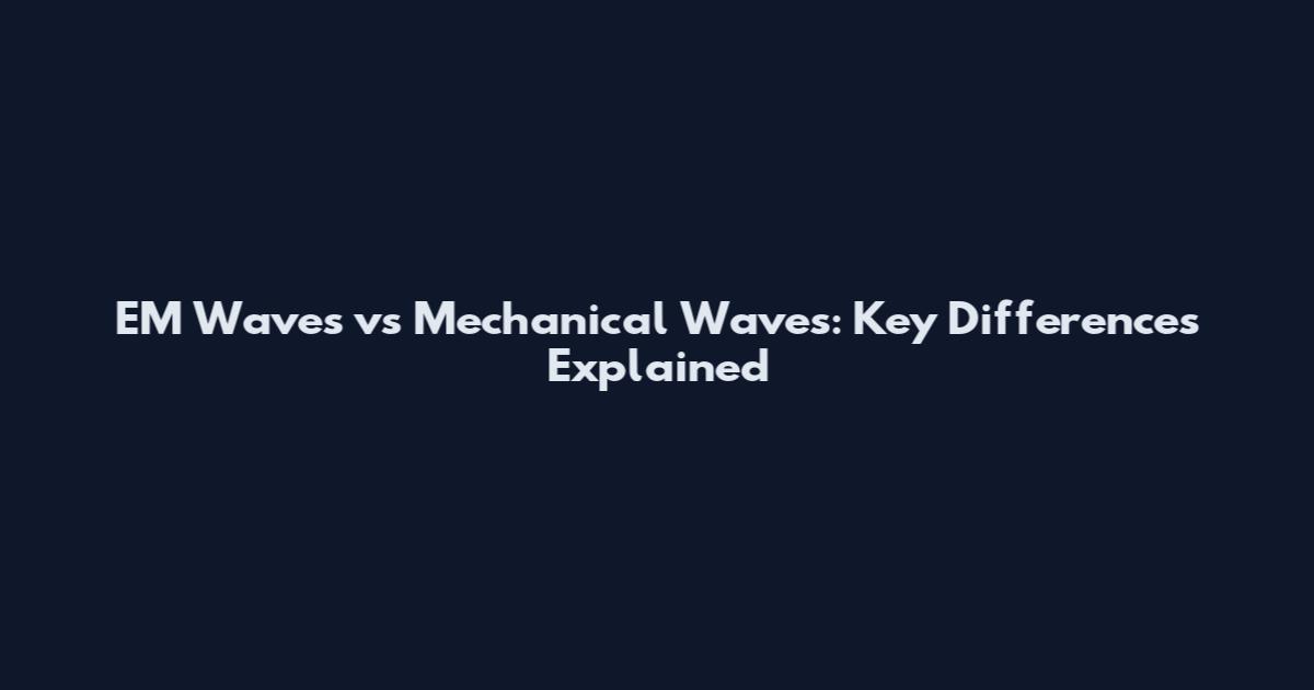EM Waves vs Mechanical Waves: Key Differences Explained