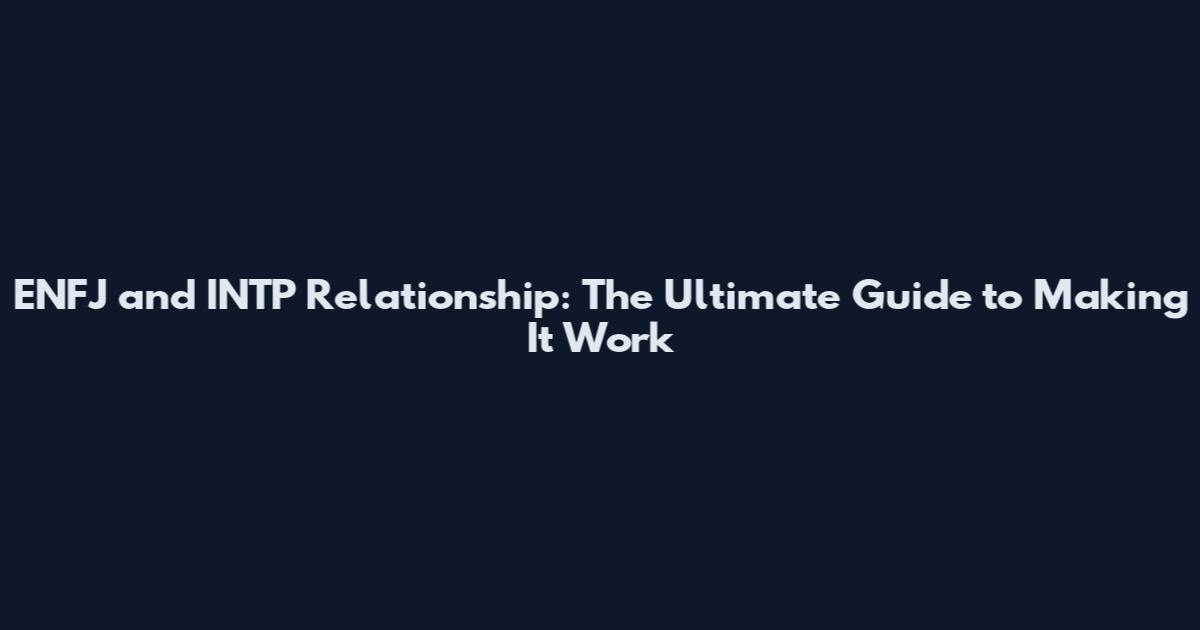 ENFJ and INTP Relationship: The Ultimate Guide to Making It Work
