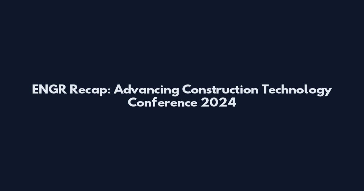 ENGR Recap: Advancing Construction Technology Conference 2024